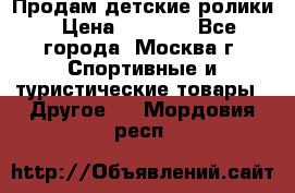 Продам детские ролики › Цена ­ 1 200 - Все города, Москва г. Спортивные и туристические товары » Другое   . Мордовия респ.